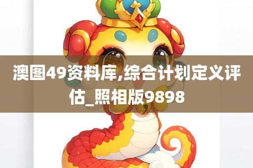 澳图49资料库,综合计划定义评估_照相版9898