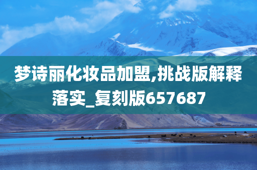 梦诗丽化妆品加盟,挑战版解释落实_复刻版657687
