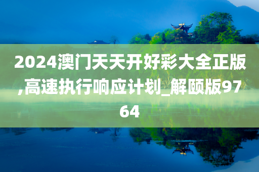 2024澳门天天开好彩大全正版,高速执行响应计划_解颐版9764