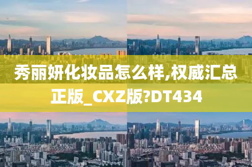 秀丽妍化妆品怎么样,权威汇总正版_CXZ版?DT434