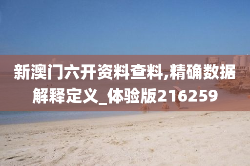 新澳门六开资料查料,精确数据解释定义_体验版216259