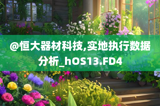 @恒大器材科技,实地执行数据分析_hOS13.FD4今晚必出三肖2025_2025新澳门精准免费提供·精确判断