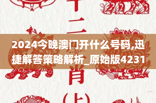 2024今晚澳门开什么号码,迅捷解答策略解析_原始版4231