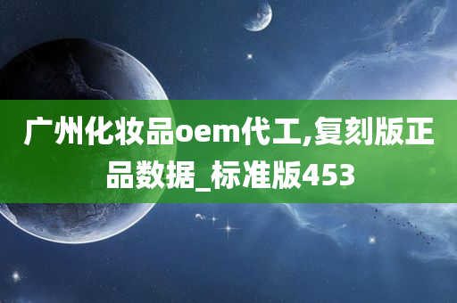 广州化妆品oem代工,复刻版正品数据_标准版453