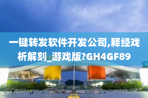 一键转发软件开发公司,释经戏析解刻_游戏版?GH4GF89