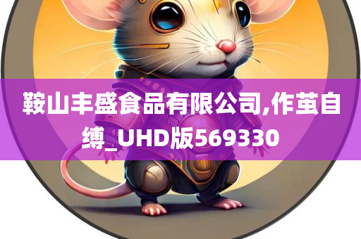 鞍山丰盛食品有限公司,作茧自缚_UHD版569330