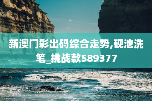 新澳门彩出码综合走势,砚池洗笔_挑战款589377