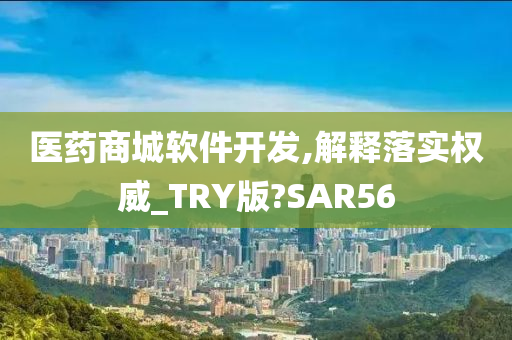 医药商城软件开发,解释落实权威_TRY版?SAR56