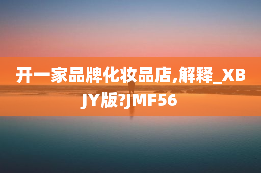 开一家品牌化妆品店,解释_XBJY版?JMF56