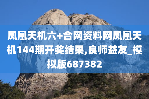 凤凰天机六+合网资料网凤凰天机144期开奖结果,良师益友_模拟版687382
