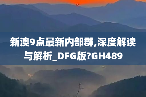 新澳9点最新内部群,深度解读与解析_DFG版?GH489