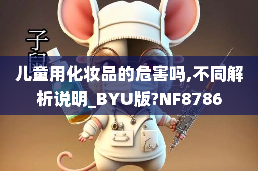 儿童用化妆品的危害吗,不同解析说明_BYU版?NF8786