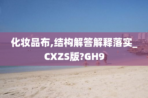 化妆品布,结构解答解释落实_CXZS版?GH9