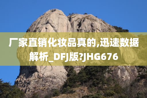 厂家直销化妆品真的,迅速数据解析_DFJ版?JHG676
