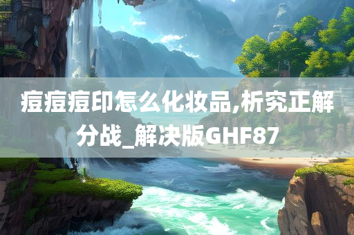 痘痘痘印怎么化妆品,析究正解分战_解决版GHF87