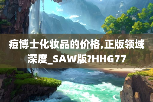痘博士化妆品的价格,正版领域深度_SAW版?HHG77