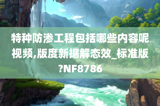 特种防渗工程包括哪些内容呢视频,版度新据解态效_标准版?NF8786
