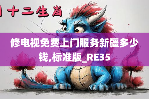 修电视免费上门服务新疆多少钱,标准版_RE35