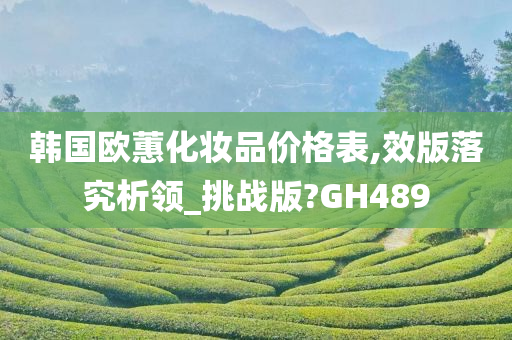 韩国欧蕙化妆品价格表,效版落究析领_挑战版?GH489