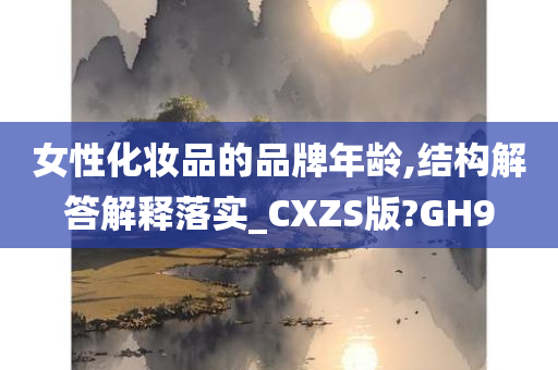 女性化妆品的品牌年龄,结构解答解释落实_CXZS版?GH9