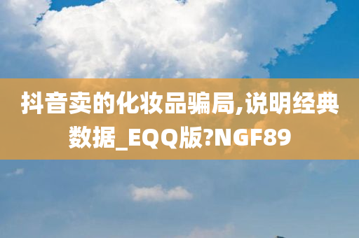 抖音卖的化妆品骗局,说明经典数据_EQQ版?NGF89