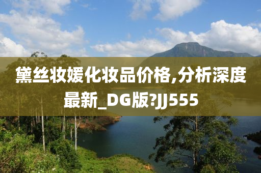 黛丝妆媛化妆品价格,分析深度最新_DG版?JJ555