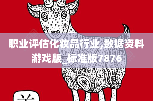 职业评估化妆品行业,数据资料游戏版_标准版7876