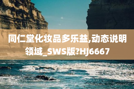 同仁堂化妆品多乐益,动态说明领域_SWS版?HJ6667今晚必出三肖2025_2025新澳门精准免费提供·精确判断