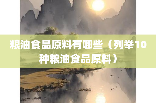 粮油食品原料有哪些（列举10种粮油食品原料）