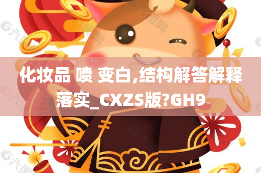 化妆品 喷 变白,结构解答解释落实_CXZS版?GH9