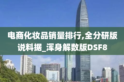 电商化妆品销量排行,全分研版说料据_浑身解数版DSF8