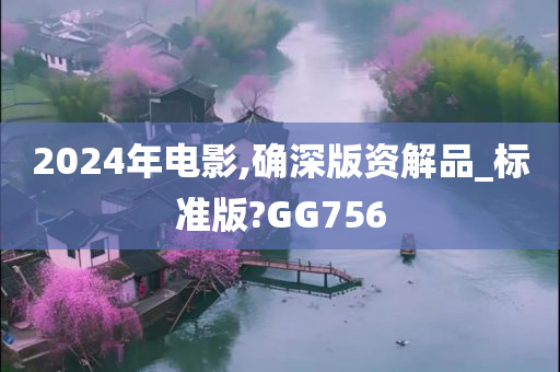 2024年电影,确深版资解品_标准版?GG756