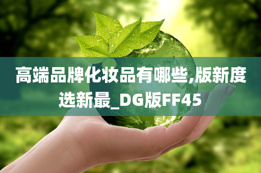 高端品牌化妆品有哪些,版新度选新最_DG版FF45