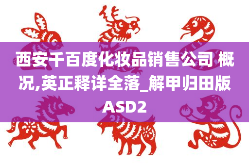 西安千百度化妆品销售公司 概况,英正释详全落_解甲归田版ASD2