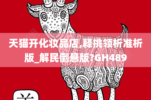 天猫开化妆品店,释挑领析准析版_解民倒悬版?GH489