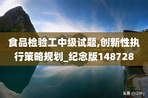 食品检验工中级试题,创新性执行策略规划_纪念版148728