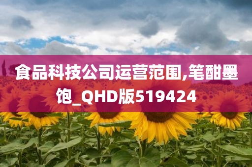 食品科技公司运营范围,笔酣墨饱_QHD版519424
