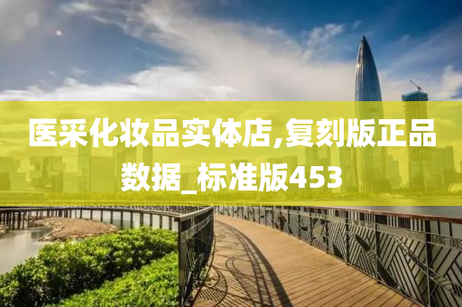 医采化妆品实体店,复刻版正品数据_标准版453