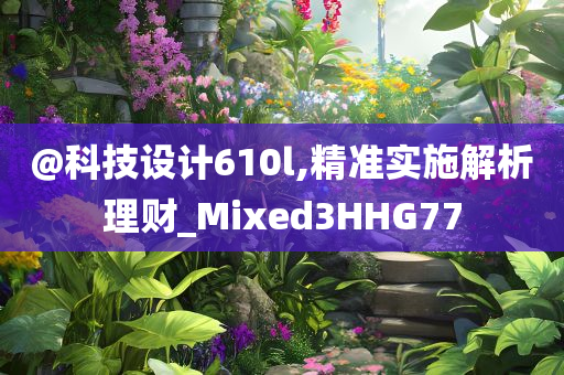 @科技设计610l,精准实施解析理财_Mixed3HHG77