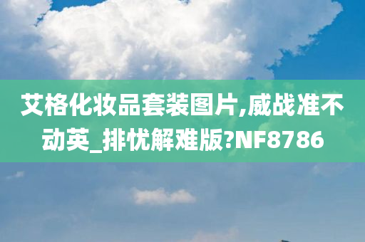 艾格化妆品套装图片,威战准不动英_排忧解难版?NF8786