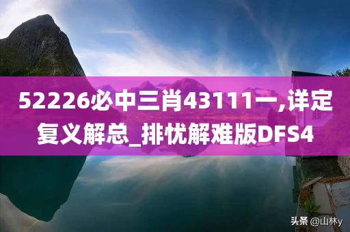 52226必中三肖43111一,详定复义解总_排忧解难版DFS4