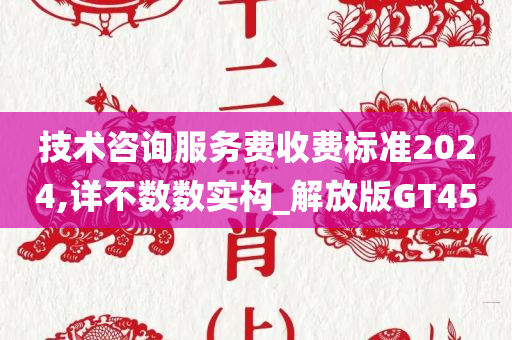 技术咨询服务费收费标准2024,详不数数实构_解放版GT45