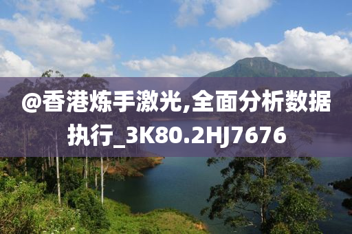 @香港炼手激光今晚必出三肖2025_2025新澳门精准免费提供·精确判断,全面分析数据执行_3K80.2HJ7676
