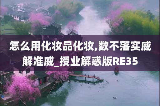 怎么用化妆品化妆,数不落实威解准威_授业解惑版RE35