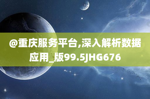 @重庆服务平台,深入解析数据应用_版99.5JHG676