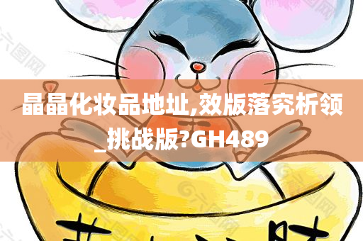 晶晶化妆品今晚必出三肖2025_2025新澳门精准免费提供·精确判断地址,效版落究析领_挑战版?GH489