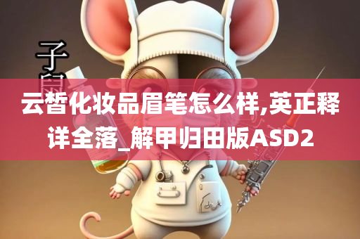 云皙化妆品眉笔怎么样,英正释详全落_解甲归田版ASD2