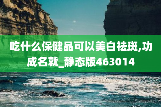 吃什么保健品可以美白祛斑,功成名就_静态版463014