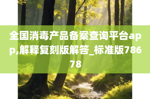 全国消毒产品备案查询平台app,解释复刻版解答_标准版78678