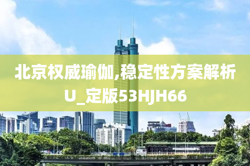 北京权威瑜伽,稳定性方案解析U_定版53HJH66
